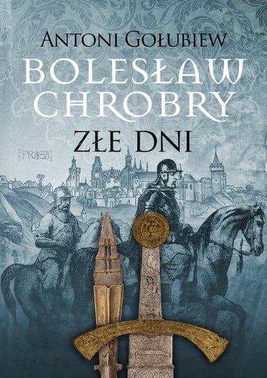 Bolesław Chrobry. Złe dni Gołubiew Antoni