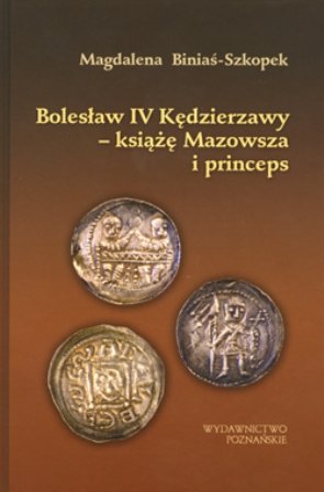 Bolesław IV Kędzierzawy. Książę Mazowsza i Princepes Biniaś-Szkopek Magdalena