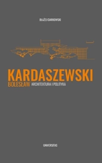 Bolesław Kardaszewski. Architektura i polityka Ciarkowski Błażej