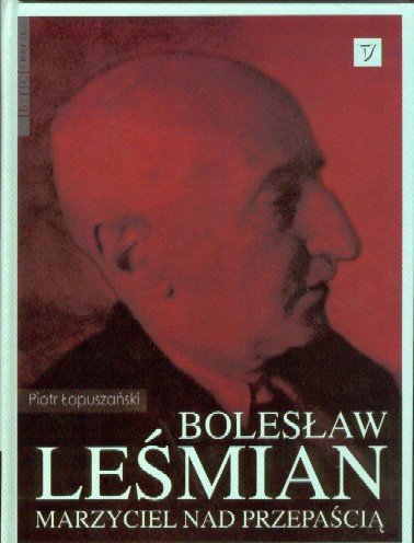 Bolesław Leśmian. Marzyciel nad przepaścią Łopuszański Piotr