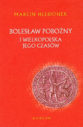 Bolesław Pobożny i Wielkopolska Jego Czasów Hlebionek Marcin