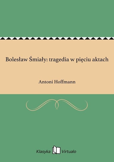 Bolesław Śmiały: tragedia w pięciu aktach Hoffmann Antoni