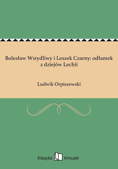 Bolesław Wstydliwy i Leszek Czarny: odłamek z dziejów Lechii Orpiszewski Ludwik