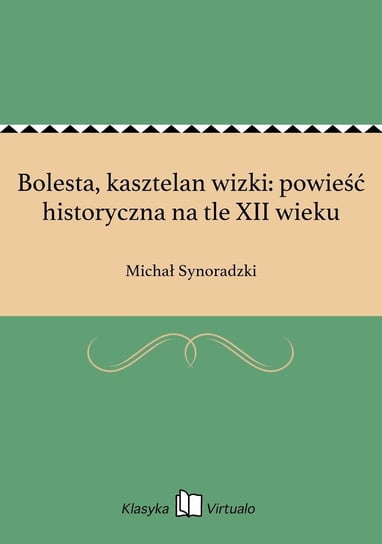 Bolesta, kasztelan wizki: powieść historyczna na tle XII wieku Synoradzki Michał