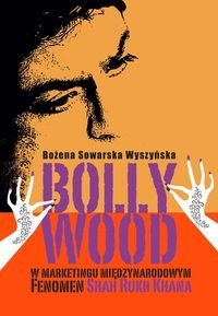 Bollywood w marketingu międzynarodowym. Fenomen Shah Rukh Khana Sowarska-Wyszyńska Bożena