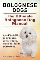 Bolognese Dogs. Ultimate Bolognese Dog Manual. Bolognese dog book for care, costs, feeding, grooming, health and training. Moore Asia, Hoppendale George