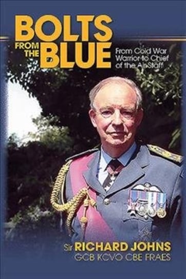 Bolts from the Blue. From Cold War Warrior to Chief of the Air Staff Johns Richard