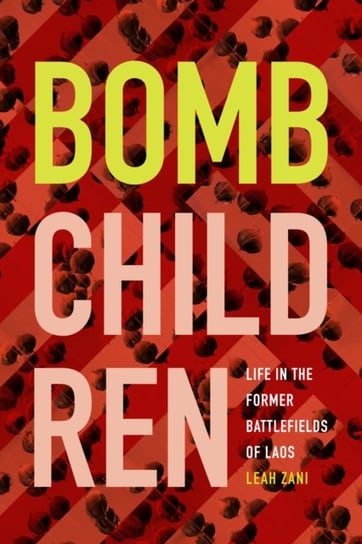 Bomb Children: Life in the Former Battlefields of Laos Zani Leah