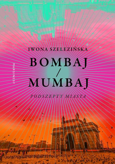 Bombaj/Mumbaj. Podszepty miasta Szelezińska Iwona