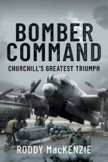 Bomber Command: Churchill's Greatest Triumph Roddy MacKenzie