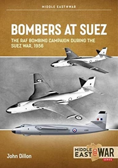 Bombers at Suez: The RAF Bombing Campaign During the Suez War, 1956 Dillon John