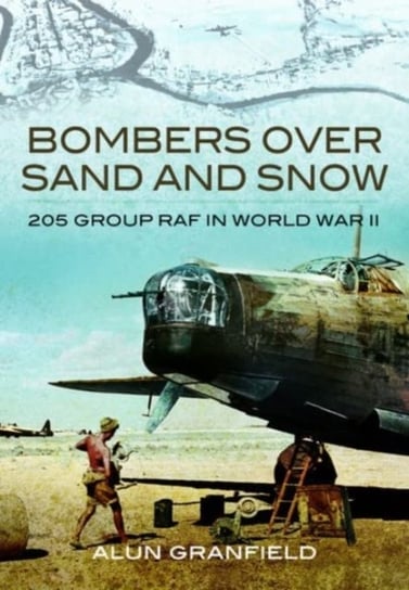 Bombers over Sand and Snow: 205 Group RAF in World War II Pen & Sword Books Ltd