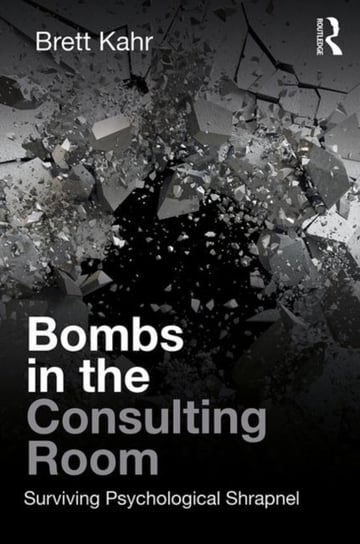 Bombs in the Consulting Room: Surviving Psychological Shrapnel Brett Kahr