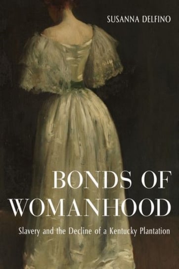 Bonds of Womanhood: The World of a White Anti-Slavery Slaveholder Susanna Delfino