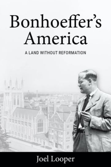 Bonhoeffer's America: A Land without Reformation Joel Looper