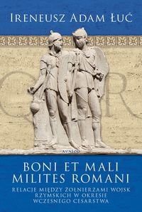 Boni et Mali Milites Romani. Relacje Między Żołnierzami Wojsk Rzymskich w Okresie Wczesnego Cesarstwa Łuć Ireneusz Adam