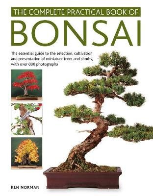 Bonsai, Complete Practical Book of: The essential guide to the selection, cultivation and presentation of miniature trees and shrubs, with over 800 photographs Norman Ken