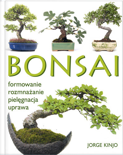 Bonsai. Formowanie, rozmnażanie, pielęgnacja, uprawa Kinjo Jorge