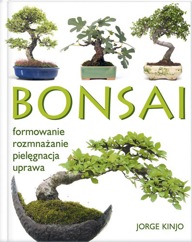 Bonsai. Formowanie, Rozmnażanie, Pielęgnacja, Uprawa - Kinjo Jorge ...