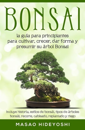Bonsai: la guía para principiantes para cultivar, crecer, dar forma y presumir su árbol Bonsai Masao Hideyoshi