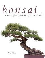 Bonsai: The Art of Growing and Keeping Miniature Trees Chan Peter