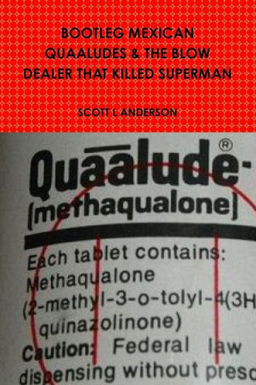 BOOTLEG MEXICAN QUAALUDES & THE BLOW DEALER THAT KILLED SUPERMAN ANDERSON SCOTT L