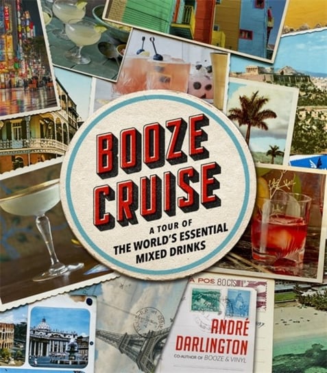 Booze Cruise: A Tour of the Worlds Essential Mixed Drinks Darlington Andre