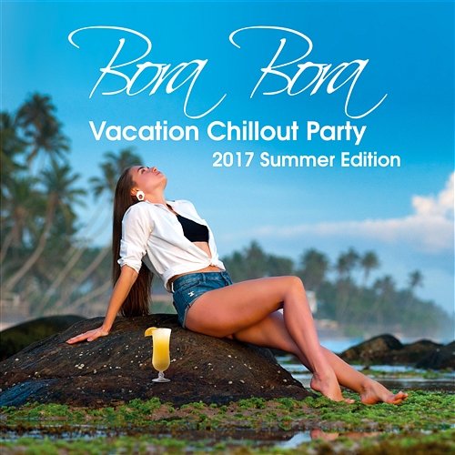 Bora Bora Vacation Chillout Party: 2017 Summer Edition, Chill Hits Experience, 20 Chillout del Mar, Relax on the Beach, Lounge & Bar Music, Deep Ambient, Inspired by Hot Ibiza Party Dj Vibes EDM