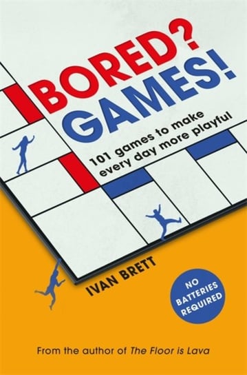 Bored? Games!: 101 games to make every day more playful, from the author of THE FLOOR IS LAVA Brett Ivan