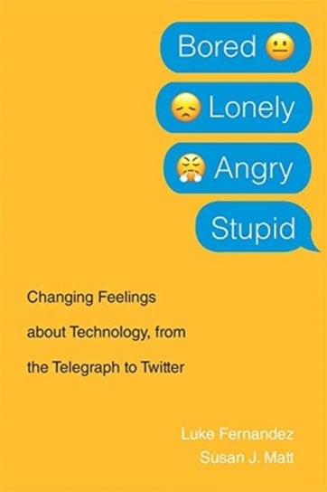 Bored, Lonely, Angry, Stupid: Changing Feelings about Technology, from the Telegraph to Twitter Fernandez Luke, Matt Susan J.