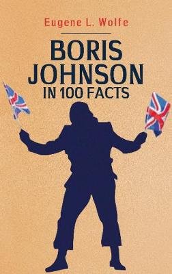 Boris Johnson in 100 Facts Eugene L. Wolfe