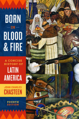 Born in Blood and Fire: A Concise History of Latin America Chasteen John Charles