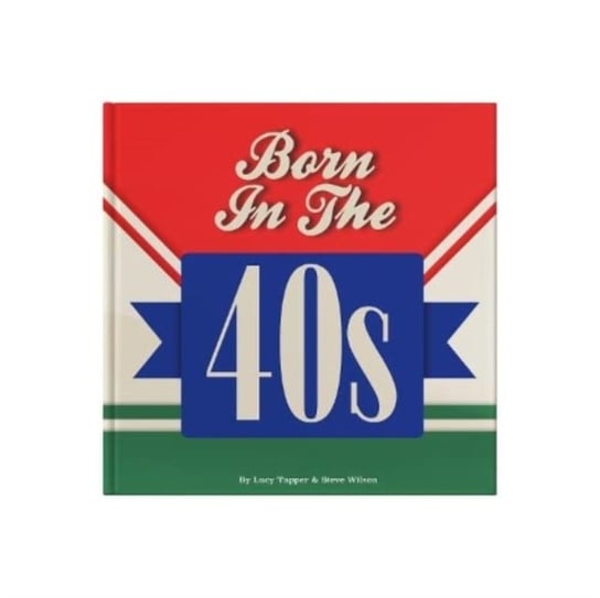Born In The 40s: A celebration of being born in the 1940s and growing up in the 1950s Lucy Tapper