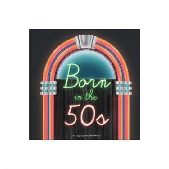 Born In The 50s: A celebration of being born in the 1950s and growing up in the 1960s Lucy Tapper