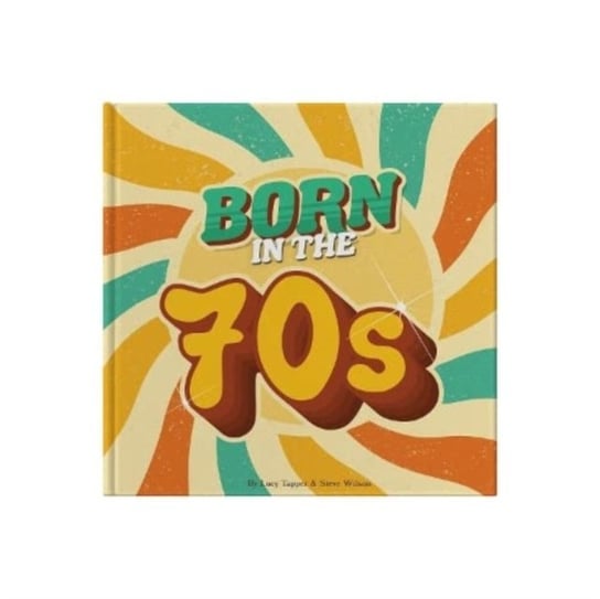 Born In The 70s: A celebration of being born in the 1970s and growing up in the 1980s Lucy Tapper