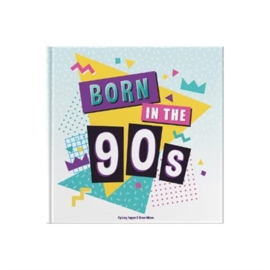 Born In The 90s: A celebration of being born in the 1990s and growing up in the 2000s Lucy Tapper