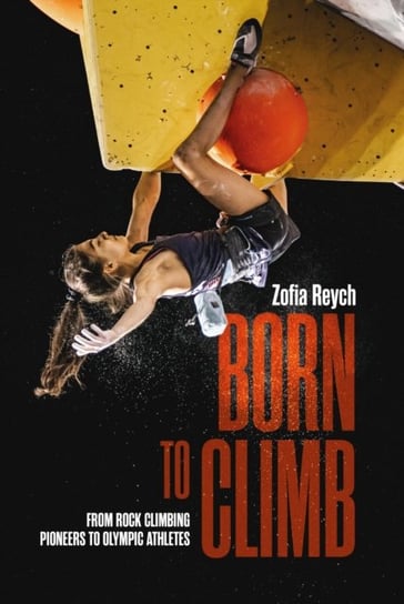 Born to Climb: From rock climbing pioneers to Olympic athletes Reych Zofia