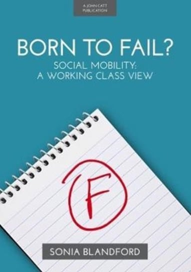 Born to Fail?: Social Mobility: A Working Class View Blandford Sonia