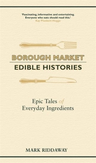 Borough Market. Edible Histories. Epic tales of everyday ingredients Mark Riddaway