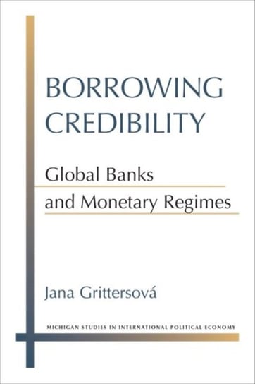 Borrowing Credibility: Global Banks and Monetary Regimes Jana Grittersova