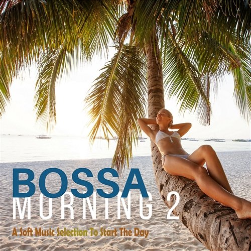 Bossa Morning 2: A Soft Music Selection to Start the Day Various Artists
