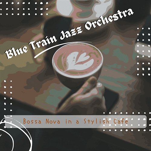 Bossa Nova in a Stylish Cafe Blue Train Jazz Orchestra