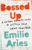 Bossed Up: A Grown Woman's Guide to Getting Your Sh*t Together Aries Emilie