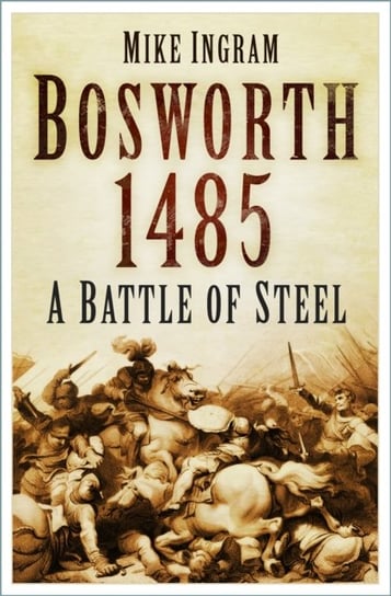 Bosworth 1485: A Battle of Steel Mike Ingram