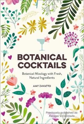 Botanical Cocktails: Botanical Mixology with Fresh, Natural Ingredients Zavatto Amy