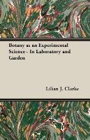 Botany as an Experimental Science - In Laboratory and Garden Lilian J. Clarke