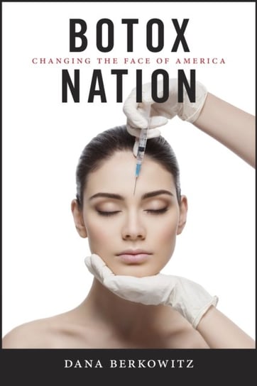 Botox Nation: Changing the Face of America Dana Berkowitz