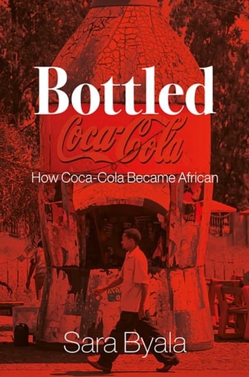 Bottled: How Coca-Cola Became African C Hurst & Co Publishers Ltd