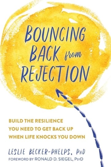 Bouncing Back from Rejection: Build the Resilience You Need to Get Back Up When Life Knocks You Down Leslie Becker-Phelps