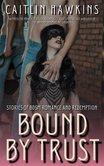 Bound By Trust - 21 Stories Stories of BDSM Romance and Redemption: Hawkins Caitlin